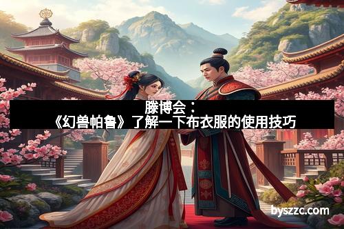 滕博会：《幻兽帕鲁》了解一下布衣服的使用技巧